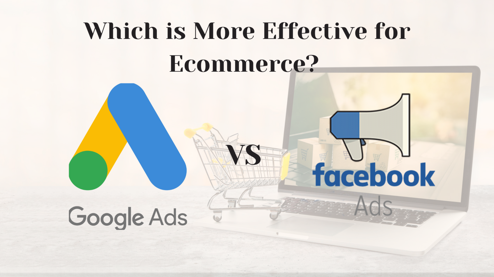 Google Ads and Facebook Ads: Which is More Effective for Ecommerce?